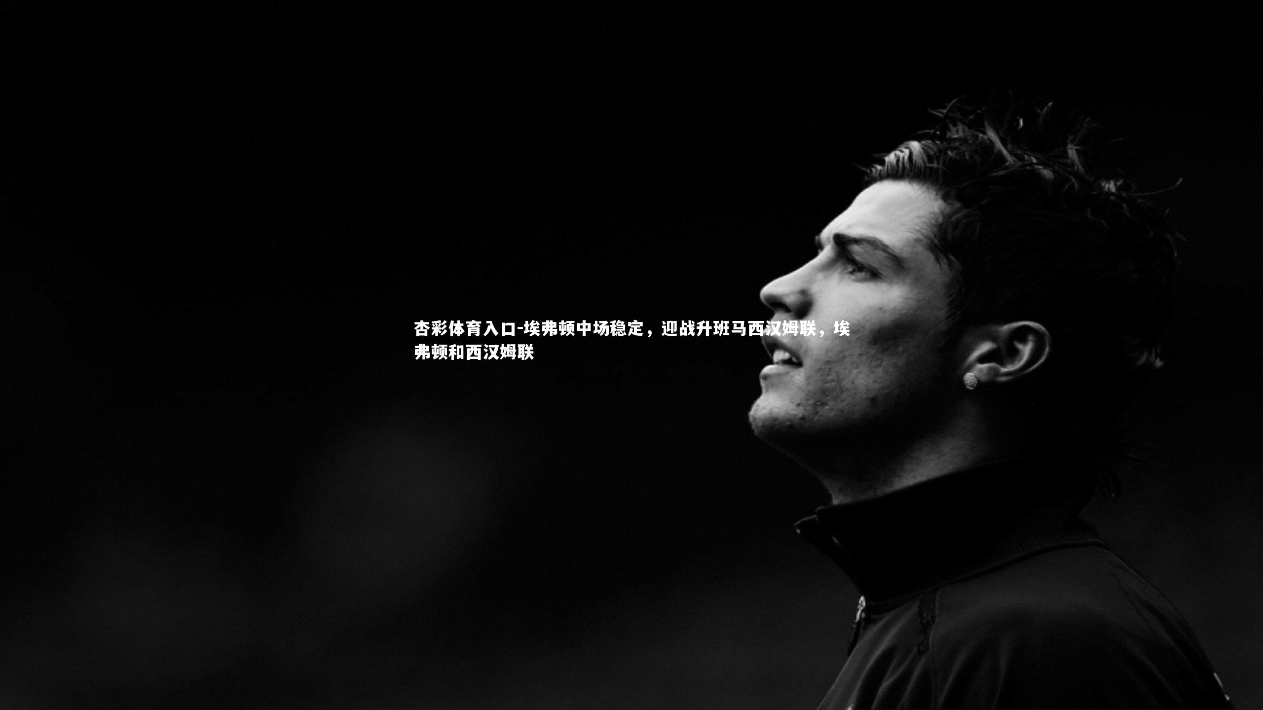 埃弗顿中场稳定，迎战升班马西汉姆联，埃弗顿和西汉姆联