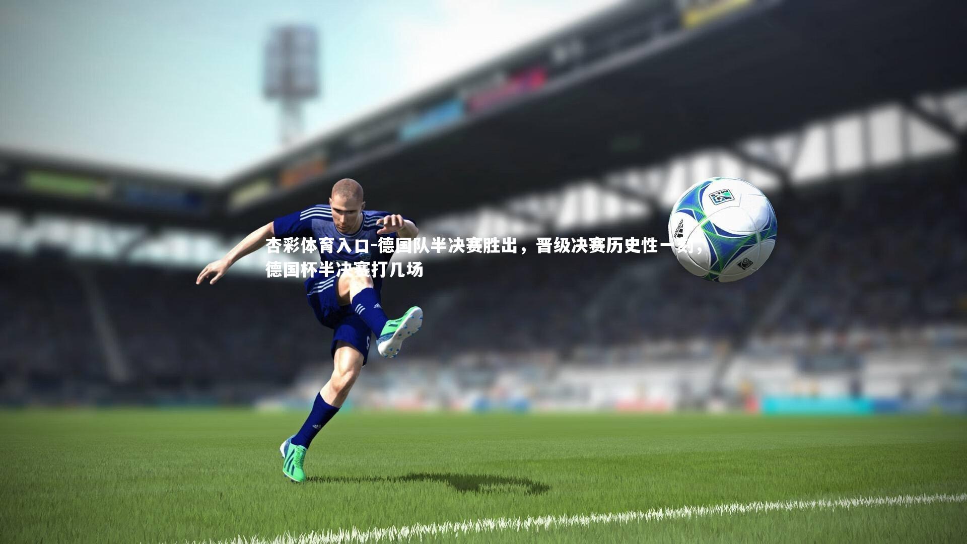 杏彩体育入口-德国队半决赛胜出，晋级决赛历史性一刻，德国杯半决赛打几场
