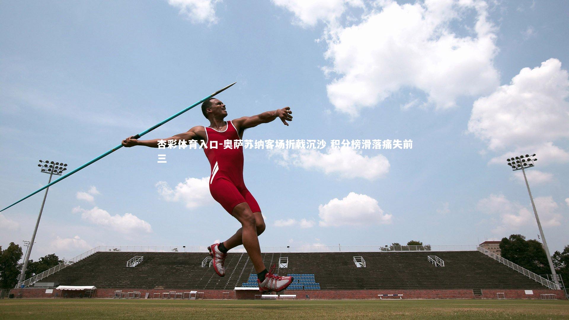 杏彩体育入口-奥萨苏纳客场折戟沉沙 积分榜滑落痛失前三