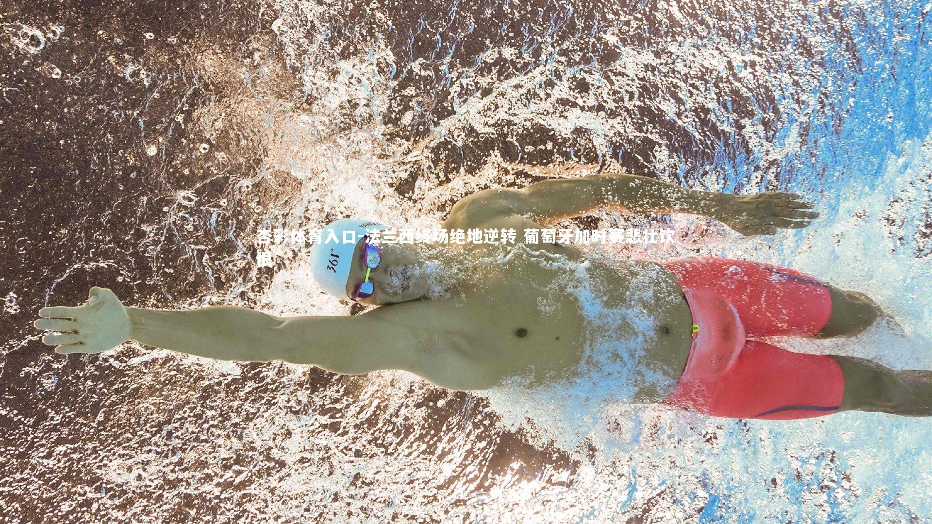 杏彩体育入口-法兰西终场绝地逆转 葡萄牙加时赛悲壮饮恨