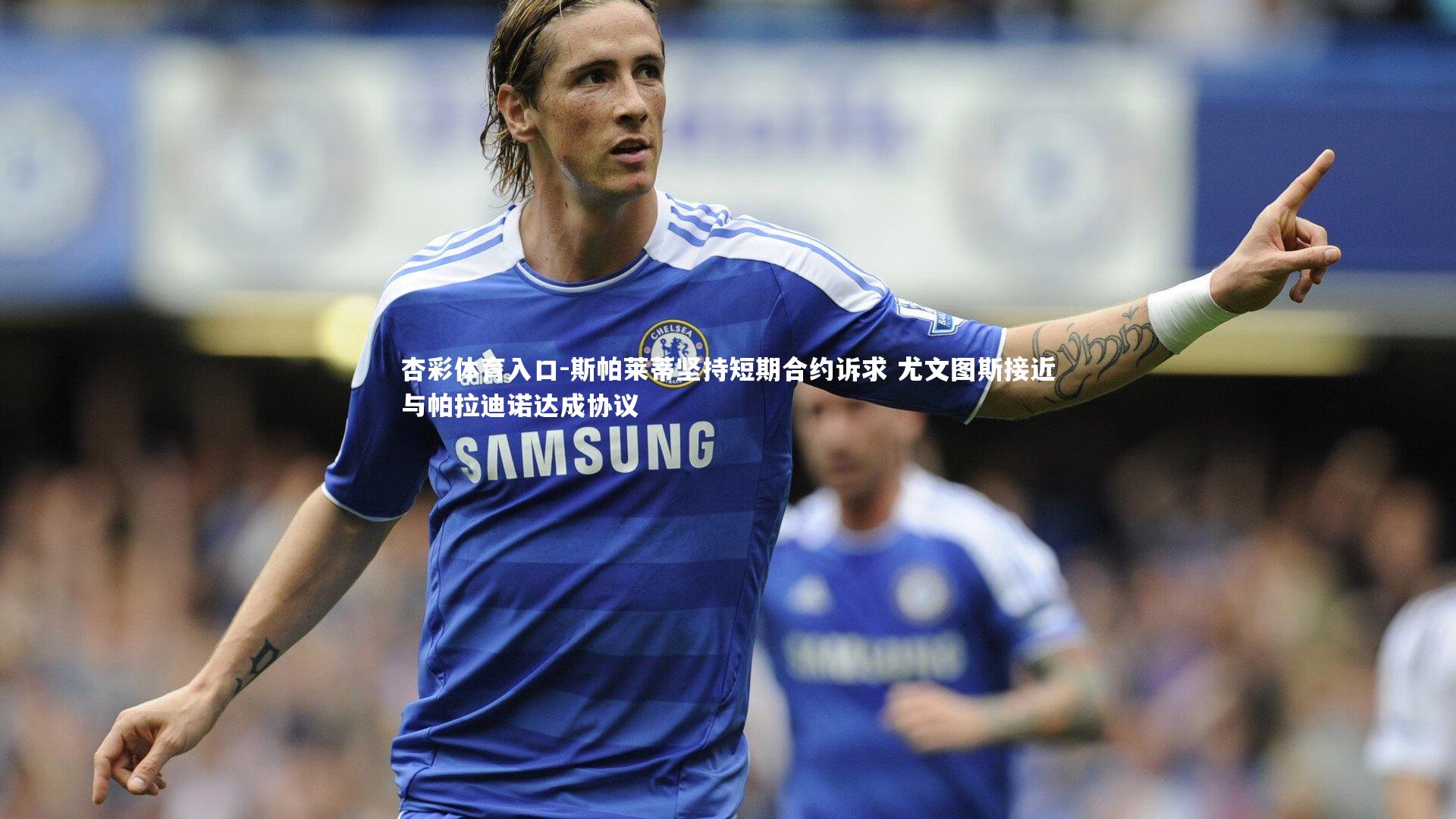 斯帕莱蒂坚持短期合约诉求 尤文图斯接近与帕拉迪诺达成协议